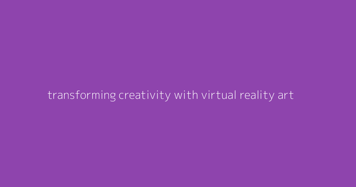 Transforming Creativity with Virtual Reality Art
