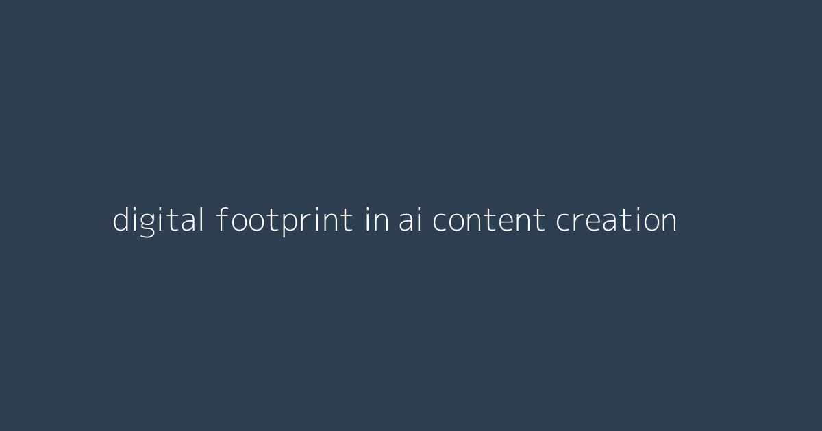 Digital Footprint in AI Content Creation