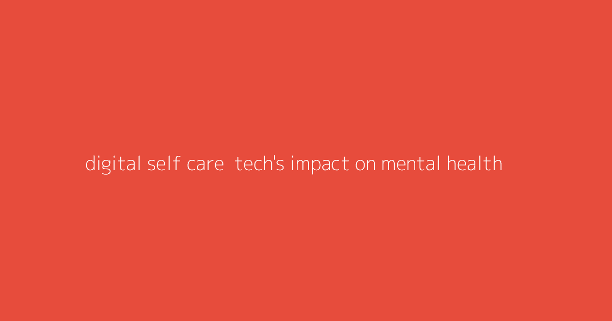 Digital Self-Care- Tech's Impact on Mental Health
