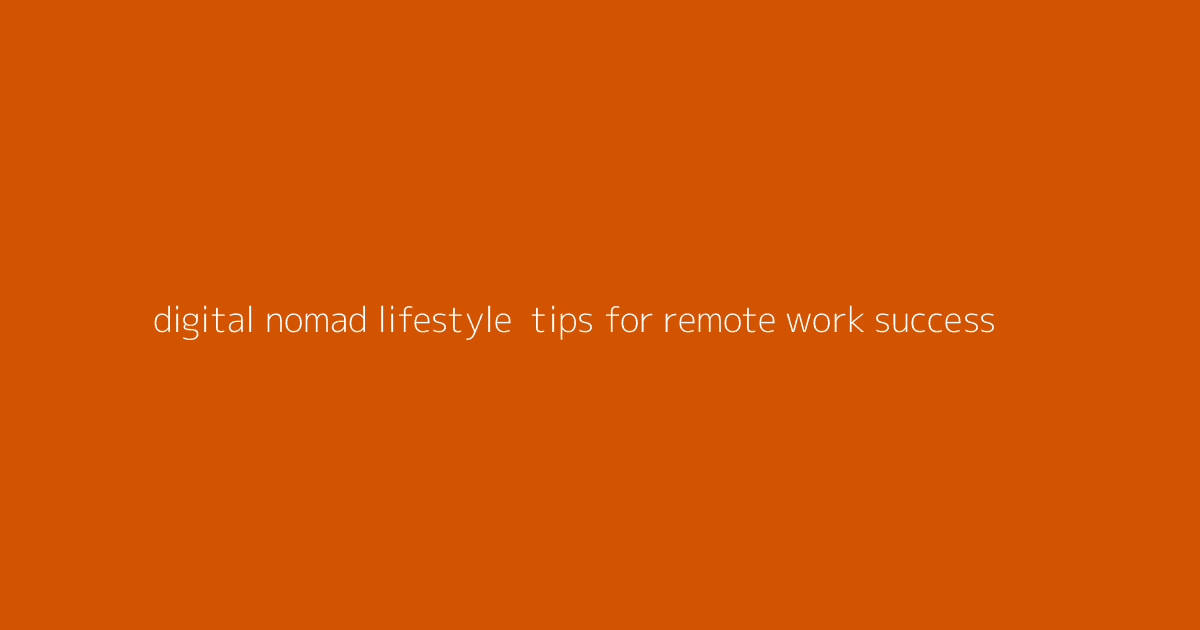 Digital Nomad Lifestyle- Tips for Remote Work Success