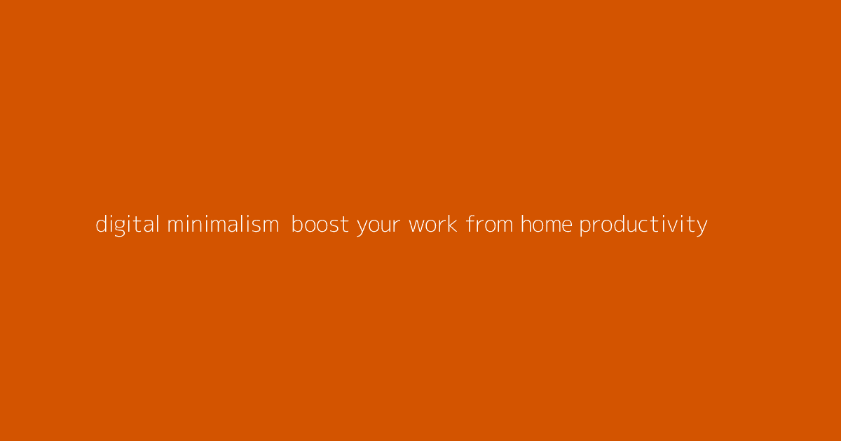 Digital Minimalism- Boost Your Work-from-Home Productivity