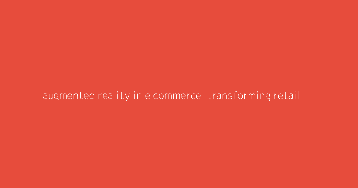Augmented Reality in E-commerce- Transforming Retail