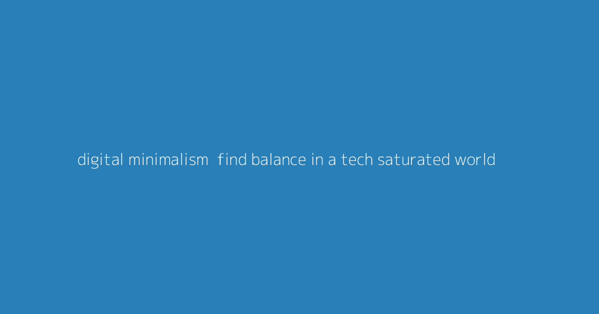 Digital Minimalism- Find Balance in a Tech-Saturated World