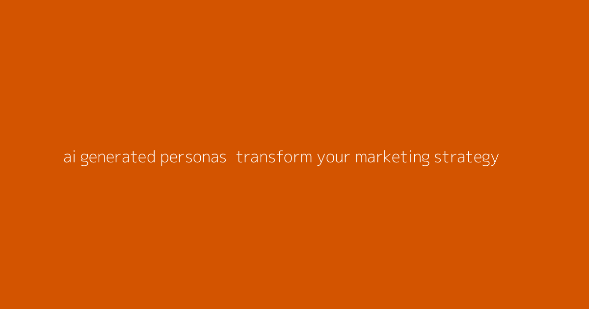 AI-Generated Personas- Transform Your Marketing Strategy