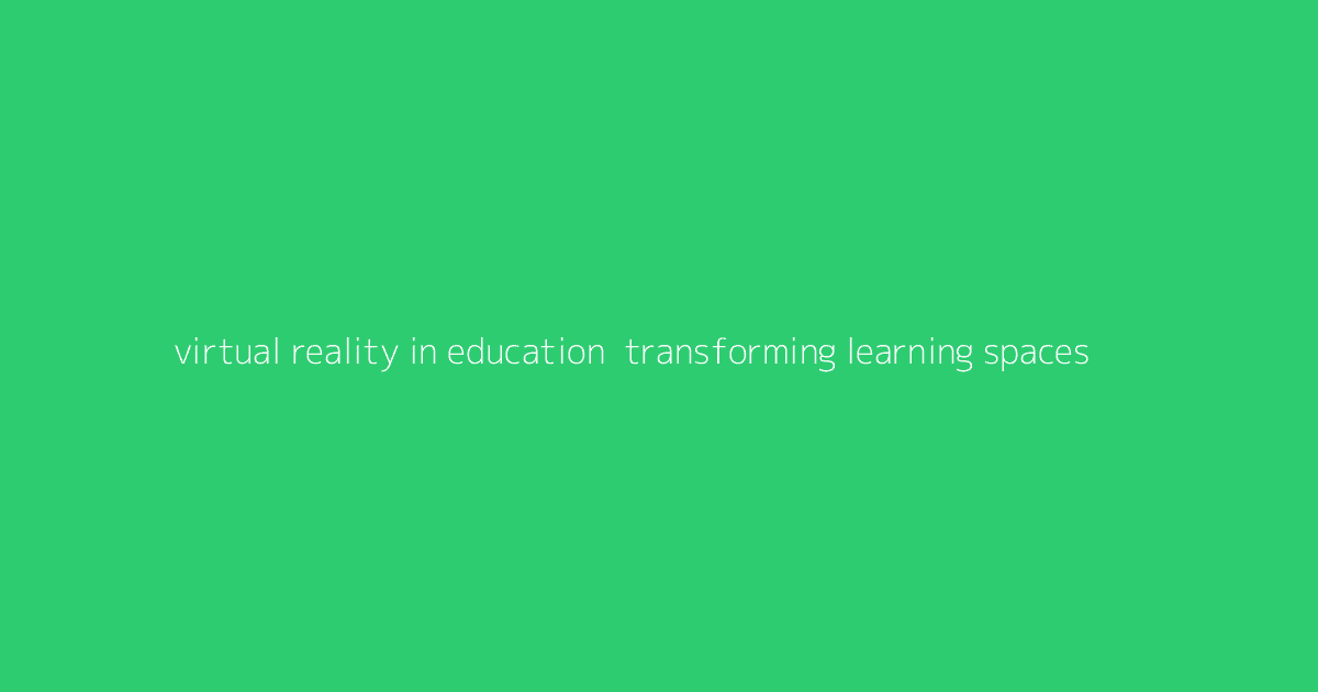 Virtual Reality in Education- Transforming Learning Spaces