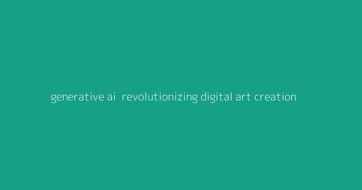 Generative AI- Revolutionizing Digital Art Creation