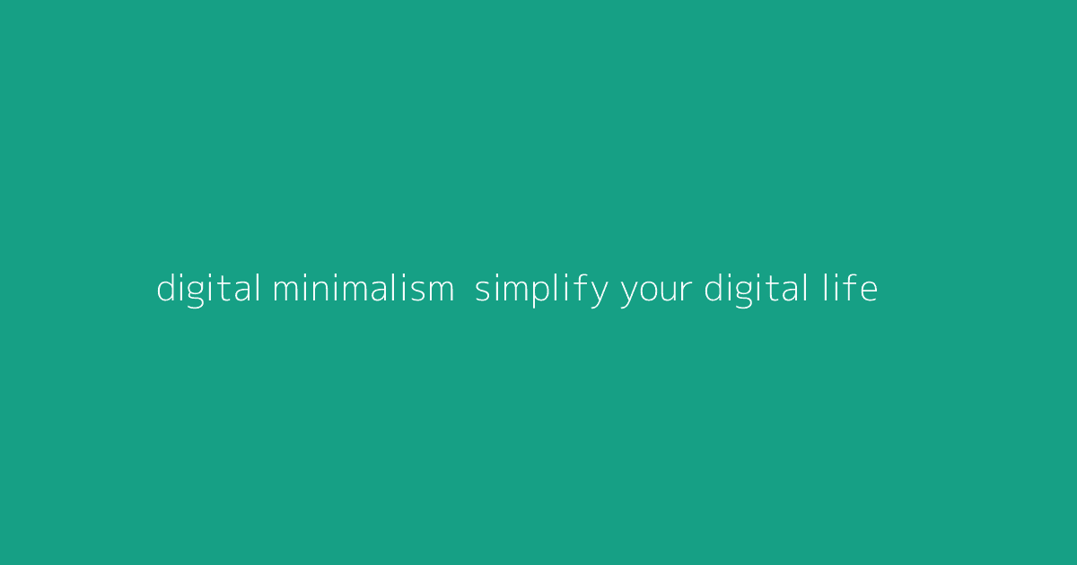Digital Minimalism- Simplify Your Digital Life