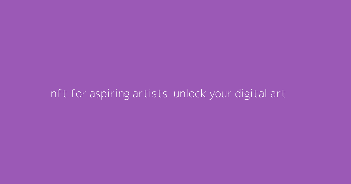 NFT for Aspiring Artists- Unlock Your Digital Art