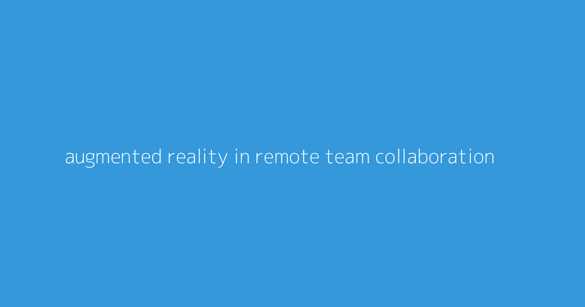 Augmented Reality in Remote Team Collaboration