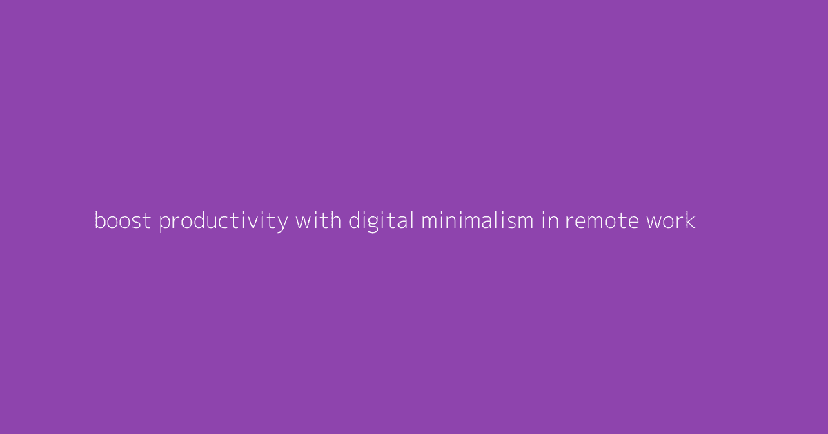 Boost Productivity with Digital Minimalism in Remote Work