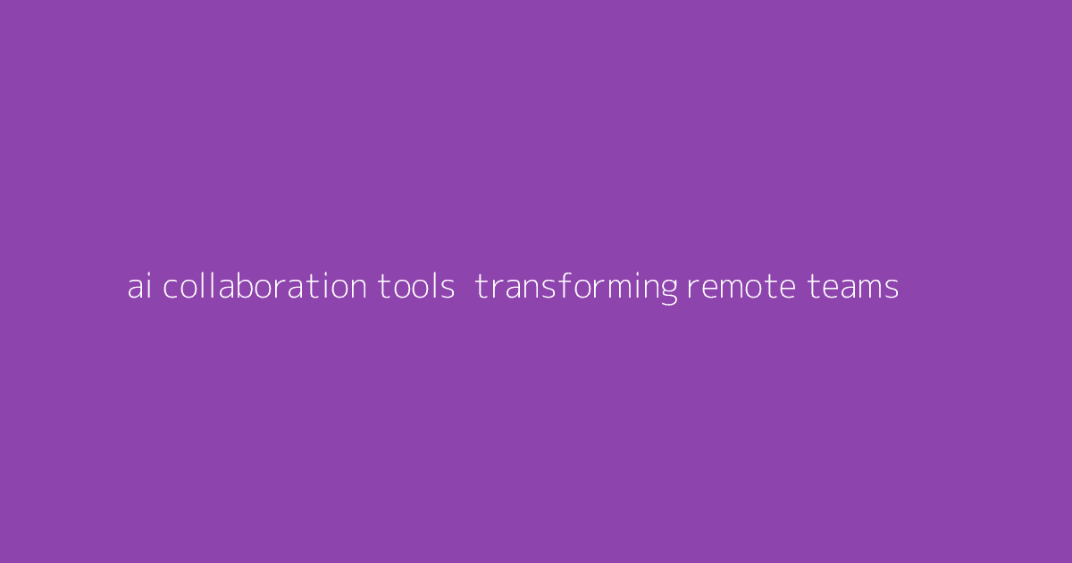AI Collaboration Tools- Transforming Remote Teams