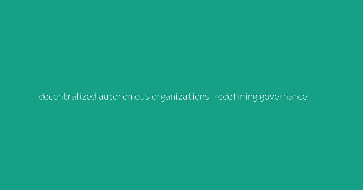 Decentralized Autonomous Organizations- Redefining Governance