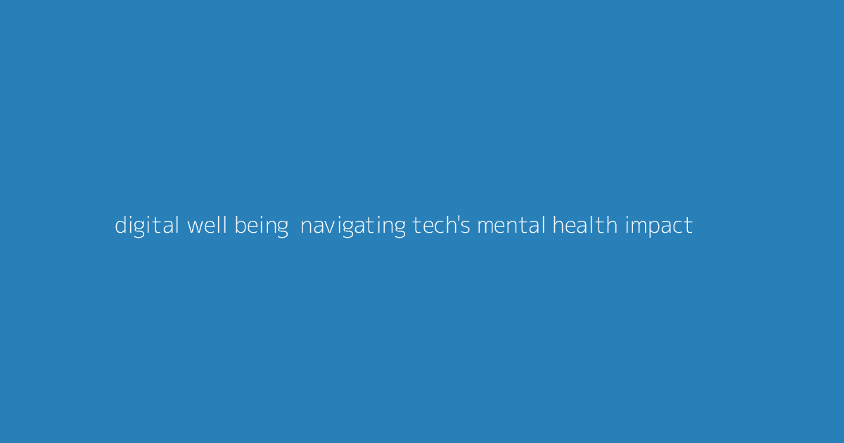 Digital Well-Being- Navigating Tech's Mental Health Impact