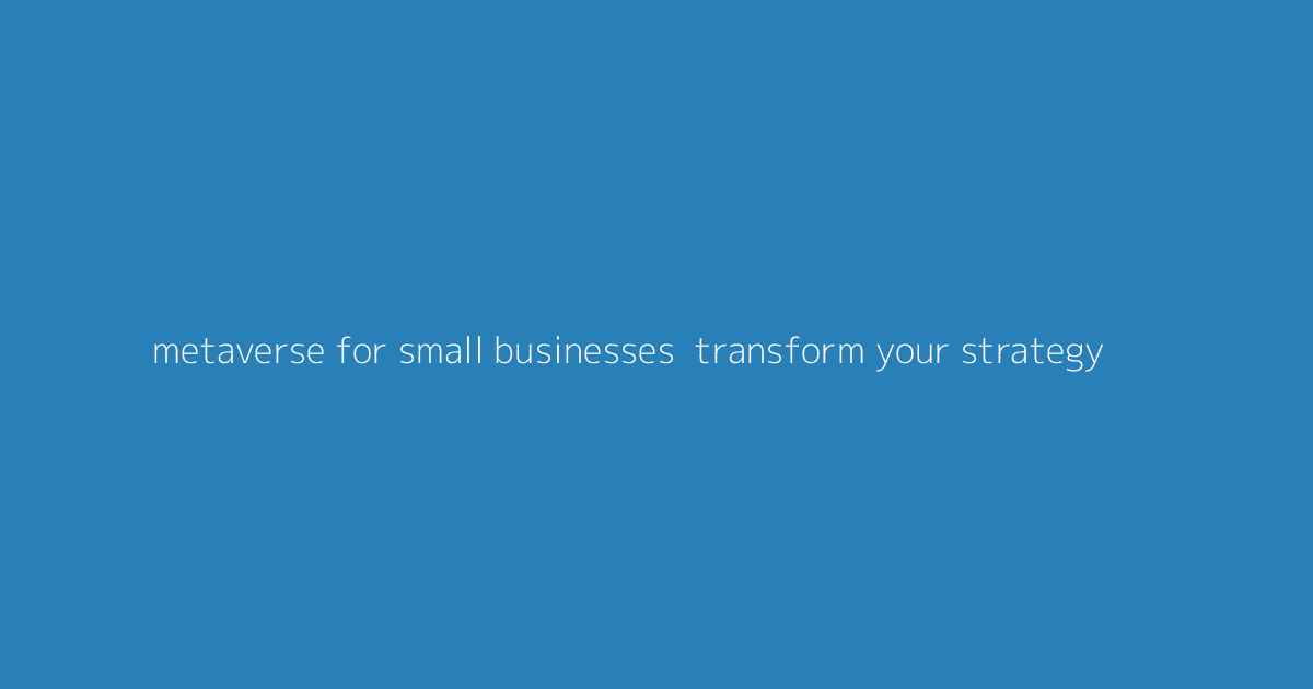 Metaverse for Small Businesses- Transform Your Strategy