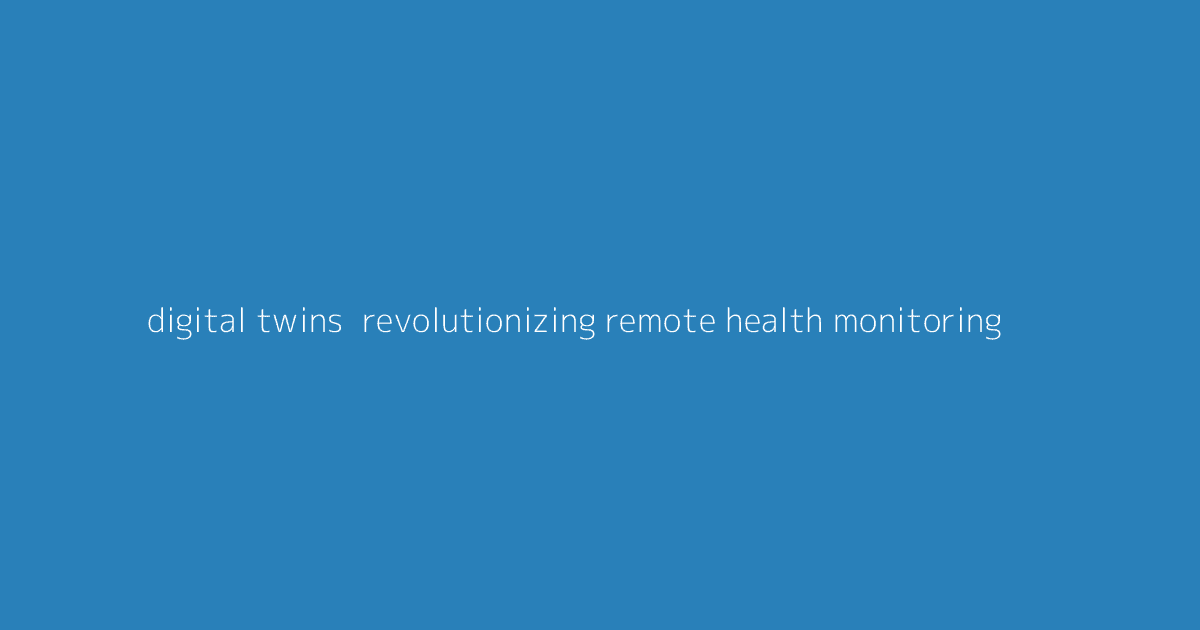 Digital Twins- Revolutionizing Remote Health Monitoring