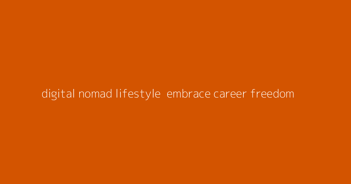 Digital Nomad Lifestyle- Embrace Career Freedom