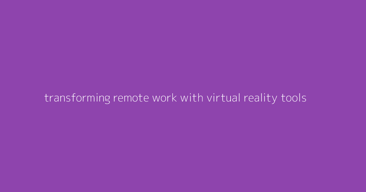 Transforming Remote Work with Virtual Reality Tools