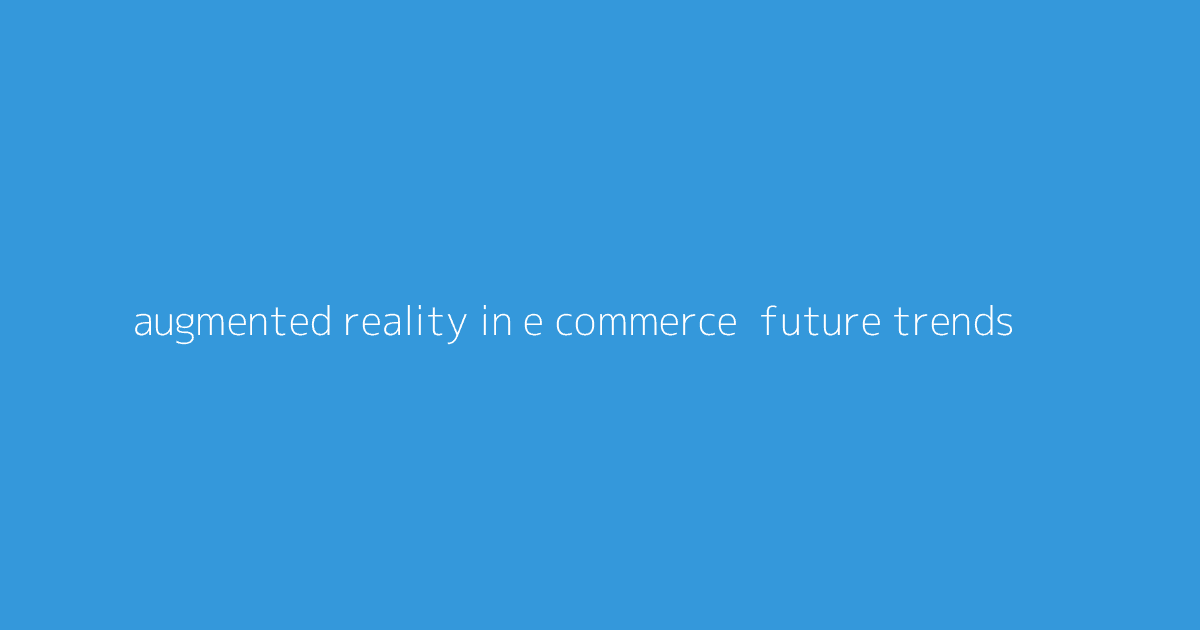 Augmented Reality in E-Commerce- Future Trends