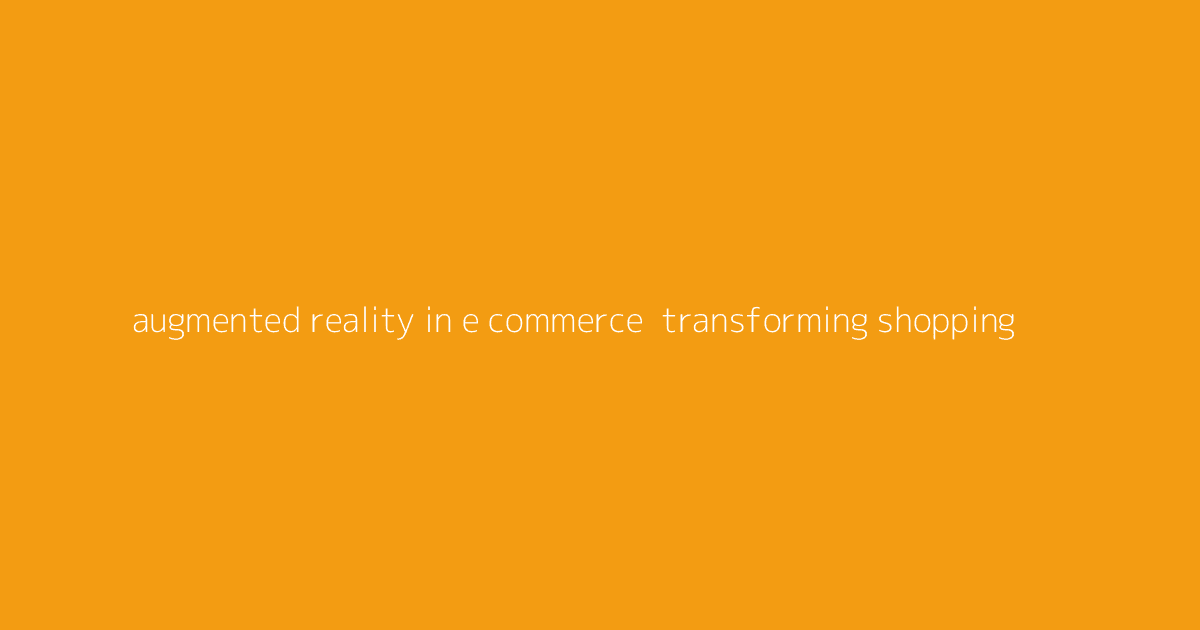 Augmented Reality in E-Commerce- Transforming Shopping