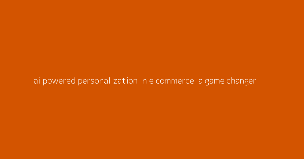 AI-Powered Personalization in E-Commerce- A Game Changer