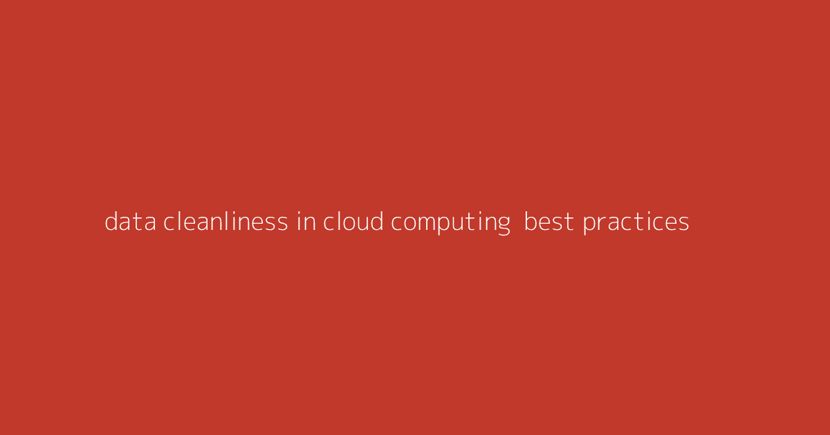 Data Cleanliness in Cloud Computing- Best Practices