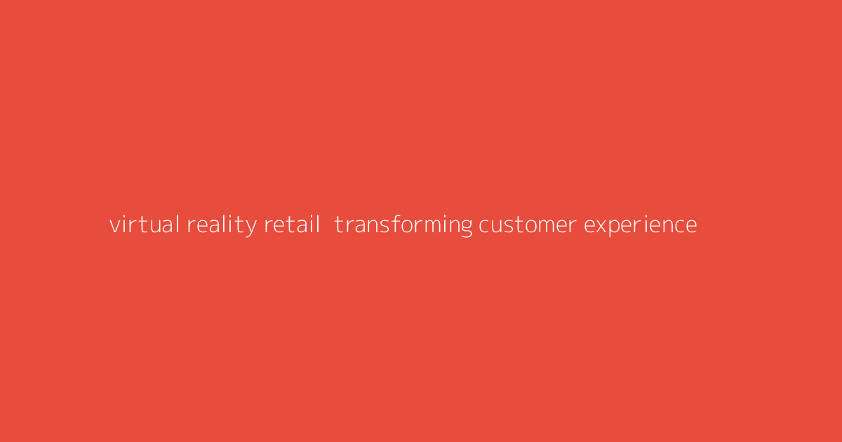Virtual Reality Retail- Transforming Customer Experience