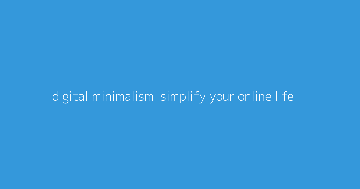Digital Minimalism- Simplify Your Online Life