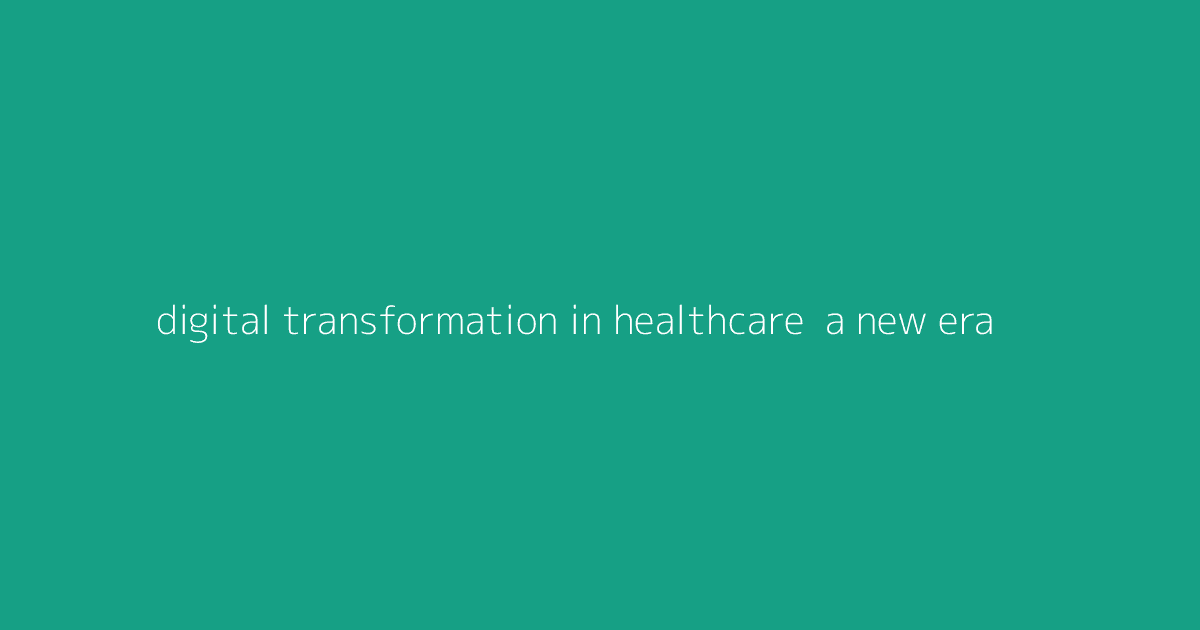 Digital Transformation in Healthcare- A New Era