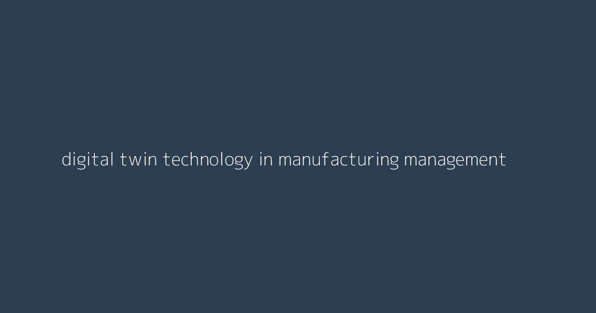 Digital Twin Technology in Manufacturing Management