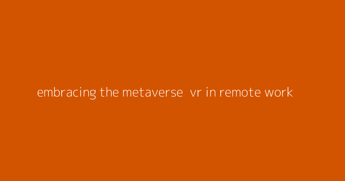 Embracing the Metaverse- VR in Remote Work
