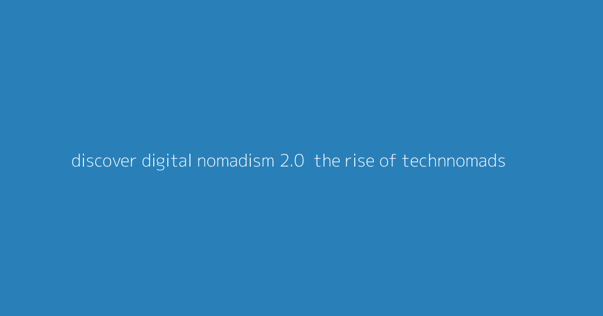 Discover Digital Nomadism 2.0- The Rise of Technnomads