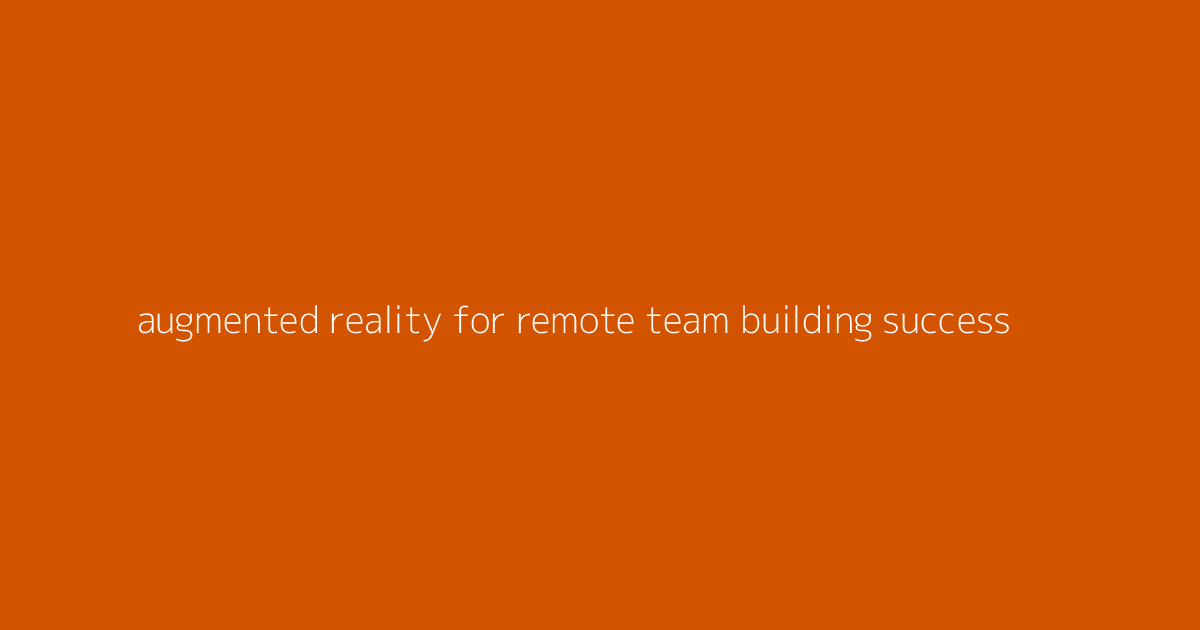 Augmented Reality for Remote Team Building Success